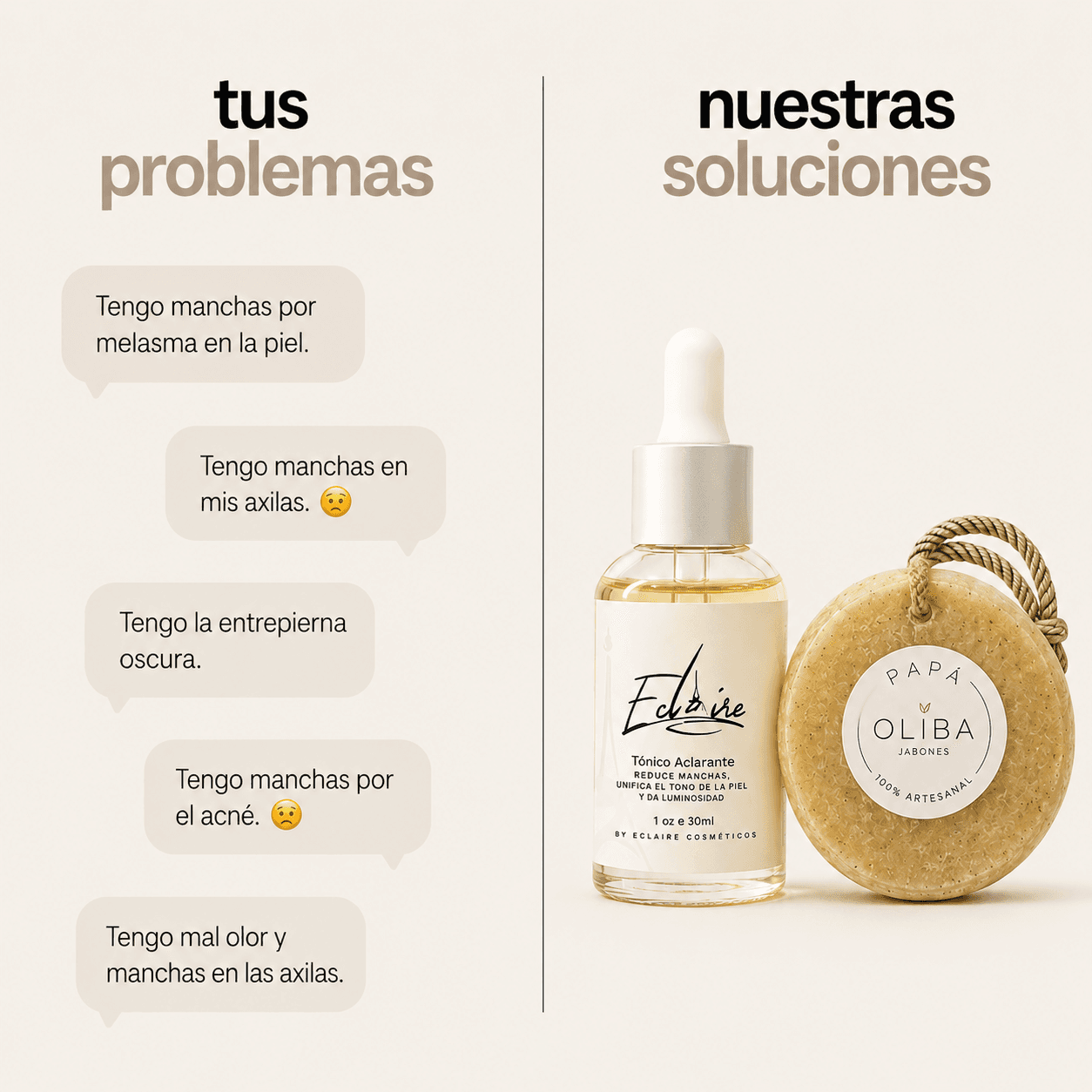 Tus problemas, nuestras soluciones. Tengo manchas por melasma en la piel. Tengo manchas en mis axilas. Tengo la entrepierna oscura. Tengo manchas por el acné. Tengo mal olor y manchas en las axilas. El Tónico Aclarante y el jabón exfoliante artesanal de Eclaire.